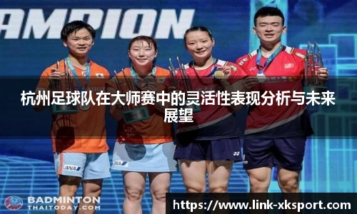 杭州足球队在大师赛中的灵活性表现分析与未来展望