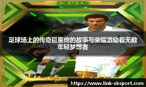 足球场上的传奇巨星他的故事与荣耀激励着无数年轻梦想者
