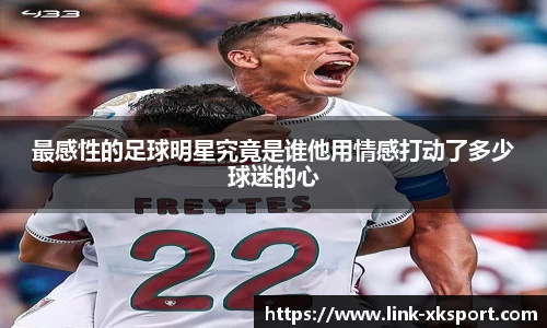 最感性的足球明星究竟是谁他用情感打动了多少球迷的心